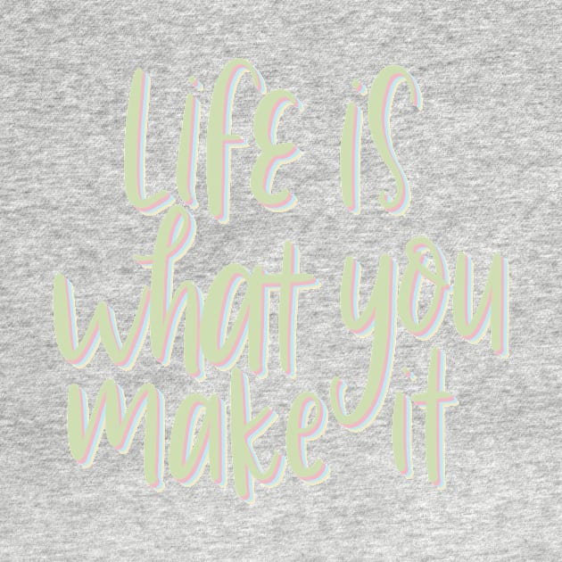 life is what you make it by nicolecella98